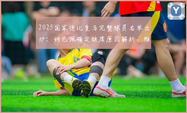 2025国家德比皇马完整球员名单出炉：姆巴佩确定缺席原因解析，维尼修斯领衔锋线，楚阿梅尼关键位置分析