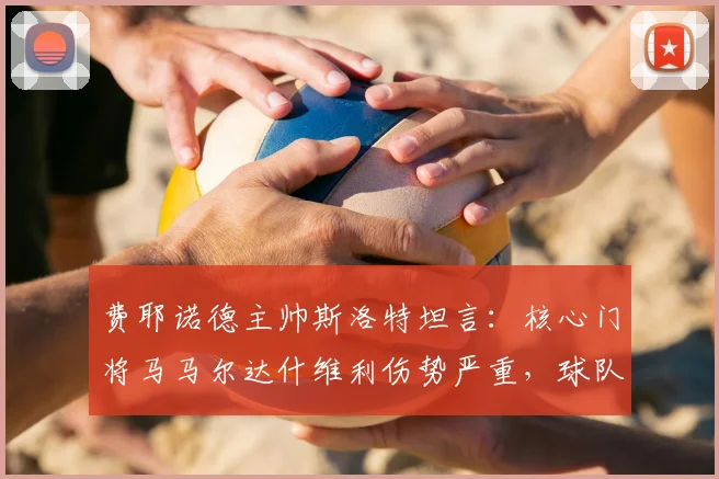 费耶诺德主帅斯洛特坦言:核心门将马马尔达什维利伤势严重,球队2026赛季整体表现远未达预期目标