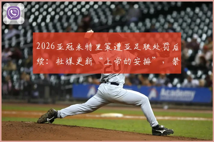 2026亚冠米特里策遭亚足联处罚后续：社媒更新“上帝的安排”，禁赛罚款详情与球员生涯解读