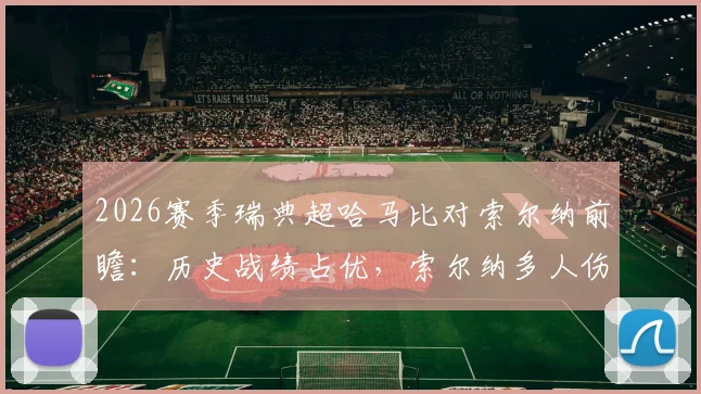 2026赛季瑞典超哈马比对索尔纳前瞻:历史战绩占优,索尔纳多人伤缺影响几何?