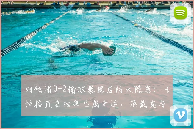 利物浦0-2输球暴露后防大隐患:卡拉格直言结果已属幸运,范戴克与科纳特组合为何不再稳固?