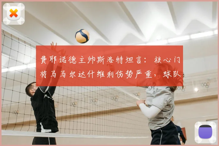 费耶诺德主帅斯洛特坦言：核心门将马马尔达什维利伤势严重，球队2026赛季整体表现远未达预期目标
