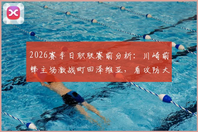 2026赛季日职联赛前分析:川崎前锋主场激战町田泽维亚,看攻防大战如何上演