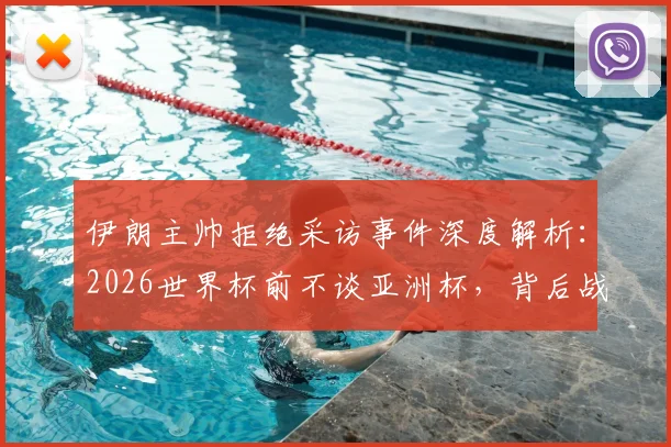 伊朗主帅拒绝采访事件深度解析：2026世界杯前不谈亚洲杯，背后战术意图与伊朗足球规划一览