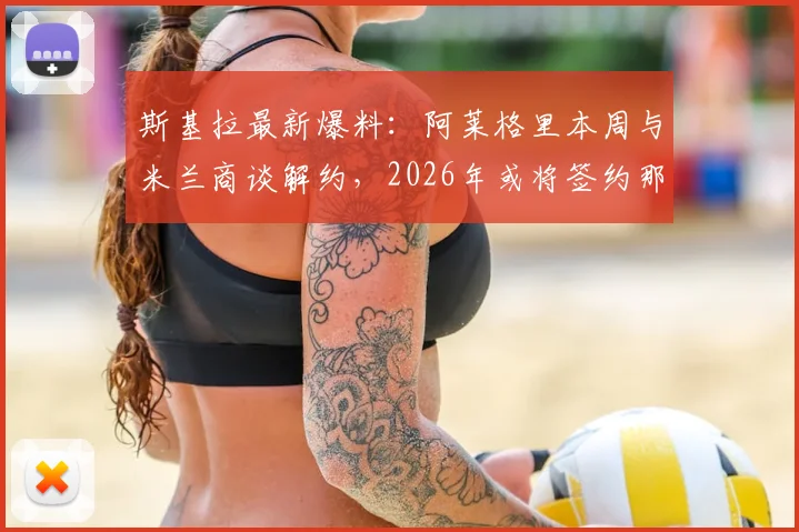 斯基拉最新爆料：阿莱格里本周与米兰商谈解约，2026年或将签约那不勒斯执掌教鞭