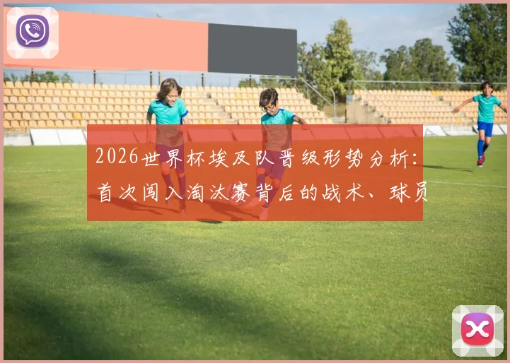 2026世界杯埃及队晋级形势分析：首次闯入淘汰赛背后的战术、球员与历史机遇解读