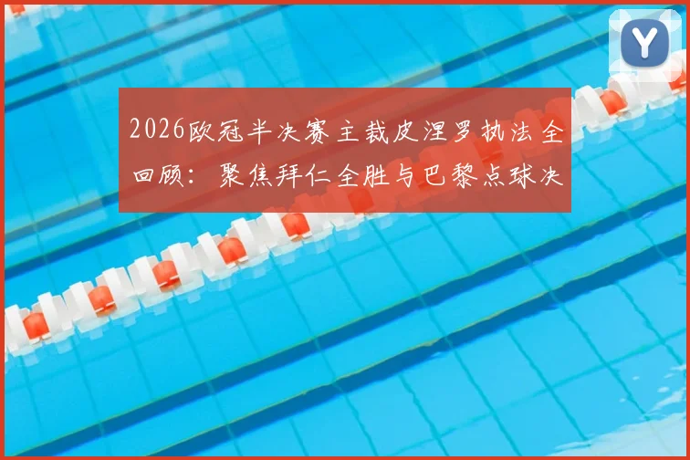 2026欧冠半决赛主裁皮涅罗执法全回顾:聚焦拜仁全胜与巴黎点球决胜关键点