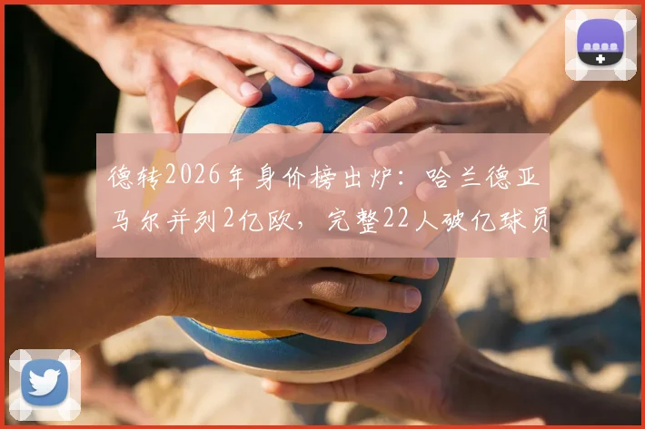 德转2026年身价榜出炉：哈兰德亚马尔并列2亿欧，完整22人破亿球员名单一览，附身价评估解析