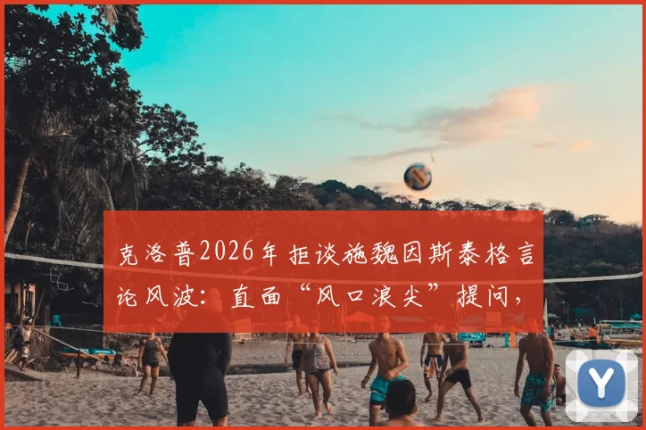 克洛普2026年拒谈施魏因斯泰格言论风波：直面“风口浪尖”提问，主帅回应策略引关注