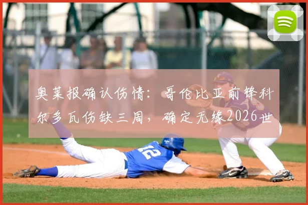 奥莱报确认伤情:哥伦比亚前锋科尔多瓦伤缺三周,确定无缘2026世界杯剩余比赛,对球队影响几何?