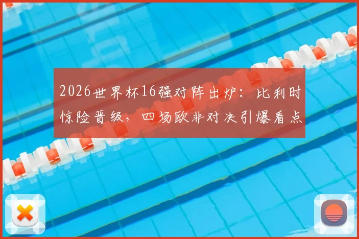 2026世界杯16强对阵出炉：比利时惊险晋级，四场欧非对决引爆看点，唯独荷兰队遗憾出局