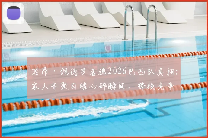 若昂·佩德罗落选2026巴西队真相：家人齐聚目睹心碎瞬间，锋线竞争残酷成主因