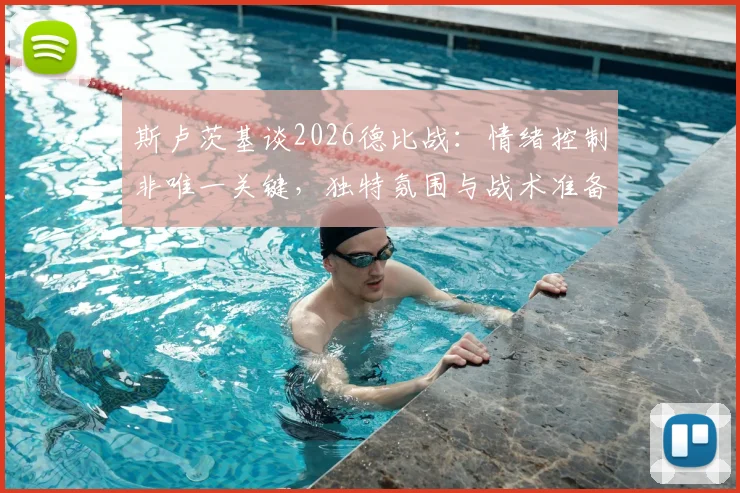斯卢茨基谈2026德比战：情绪控制非唯一关键，独特氛围与战术准备才是取胜核心因素解析