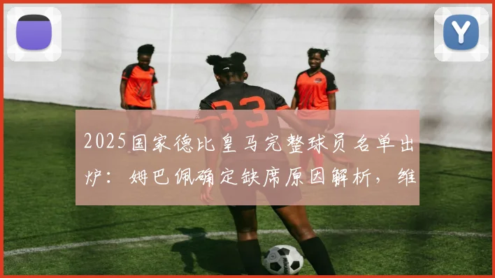 2025国家德比皇马完整球员名单出炉：姆巴佩确定缺席原因解析，维尼修斯领衔锋线，楚阿梅尼关键位置分析