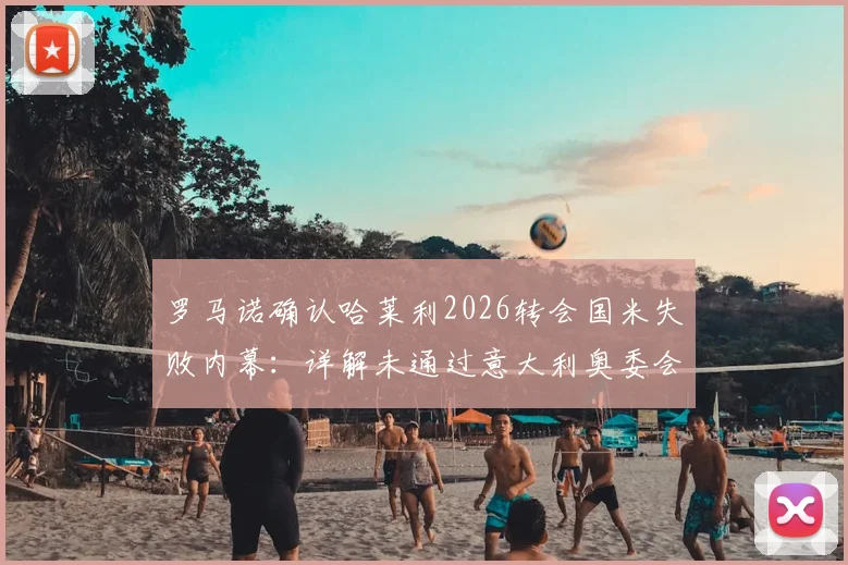 罗马诺确认哈莱利2026转会国米失败内幕:详解未通过意大利奥委会强制体检原因与标准